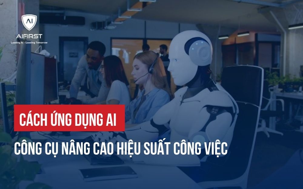 CÁCH ỨNG DỤNG AI CÔNG CỤ NÂNG CAO HIỆU SUẤT CÔNG VIỆC